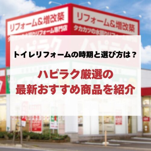 トイレリフォームの時期と選び方は？ハピラク厳選の最新おすすめ商品を紹介