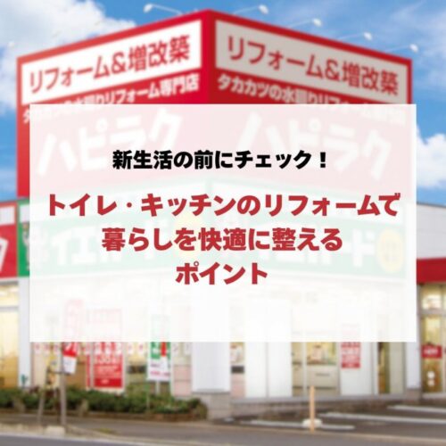 新生活の前にチェック！トイレ・キッチンの水回りリフォームで暮らしを快適に整えるポイント