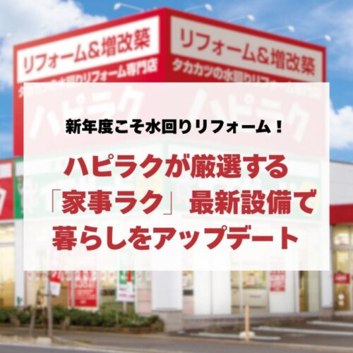新年度こそ水回りリフォーム！ハピラクが厳選する「家事ラク」最新設備で暮らしをアップデート