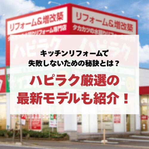 キッチンリフォームで失敗しないための秘訣とは？ハピラク厳選の最新モデルも紹介！