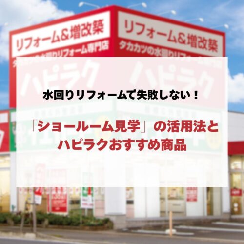 水回りリフォームで失敗しない！戸建て住宅の「ショールーム見学」の活用法とハピラクおすすめ商品