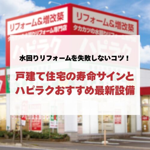 水回りリフォームを失敗しないコツ！戸建て住宅の寿命サインとハピラクおすすめ最新設備