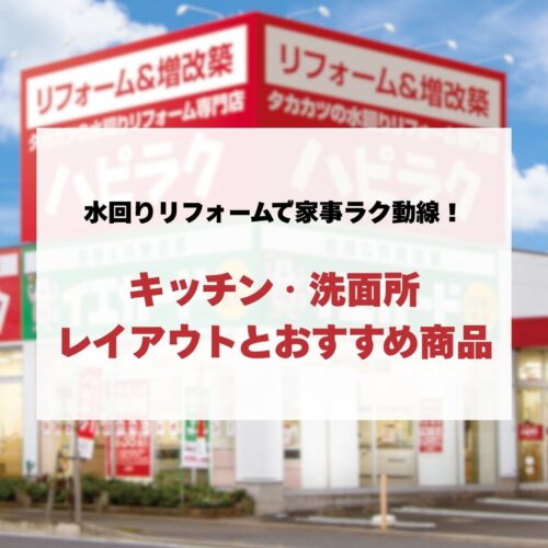 水回りリフォームで家事ラク動線！戸建て住宅のキッチン・洗面所レイアウトとハピラクおすすめ商品
