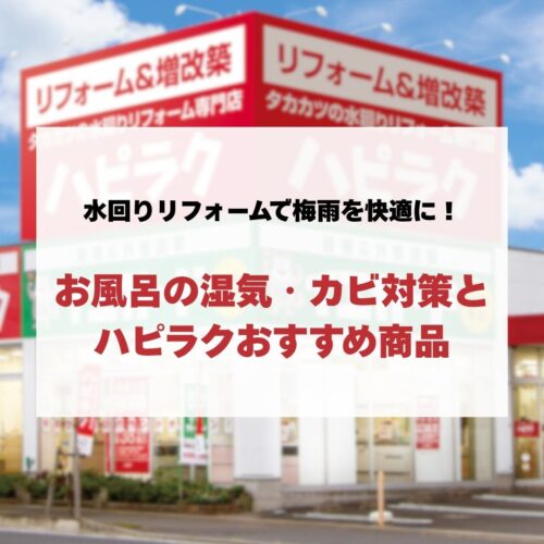 水回りリフォームで梅雨を快適に！お風呂（ユニットバス）の湿気・カビ対策とハピラクおすすめ商品