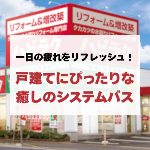 【お風呂リフォーム】一日の疲れをリフレッシュ！戸建てにぴったりな癒しのシステムバス