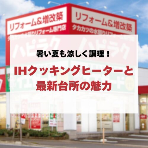 【キッチンリフォーム】暑い夏も涼しく調理！IHクッキングヒーターと最新台所の魅力