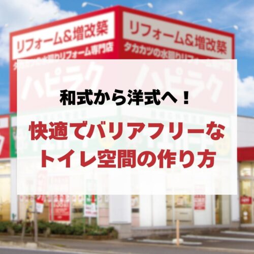 【トイレリフォーム】和式から洋式へ！快適でバリアフリーなトイレ空間の作り方