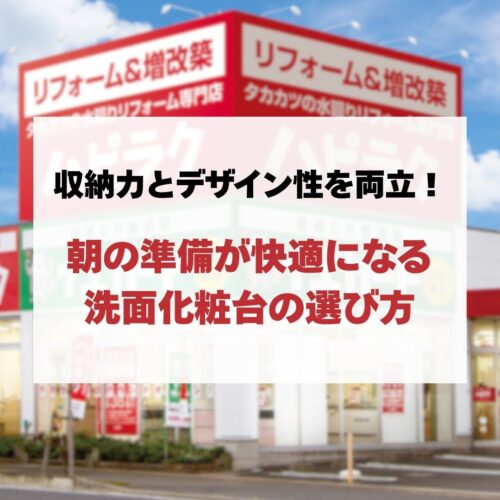 【洗面所リフォーム】収納力とデザイン性を両立！朝の準備が快適になる洗面化粧台の選び方