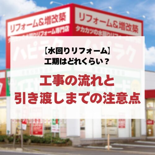【水回りリフォーム】工期はどれくらい？工事の流れと引き渡しまでの注意点