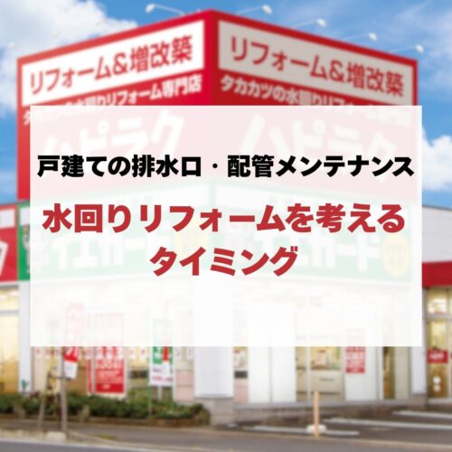 戸建ての排水口・配管メンテナンスと水回りリフォームを考えるタイミング