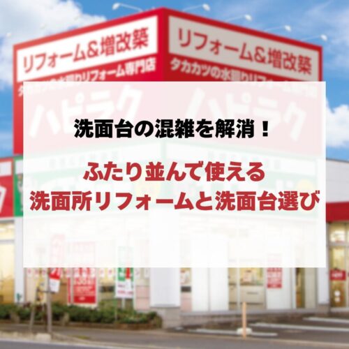 洗面台の混雑を解消！ふたり並んで使える洗面所リフォームと洗面台選び