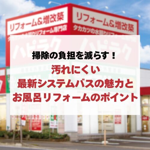 掃除の負担を減らす！汚れにくい最新システムバスの魅力とお風呂リフォームのポイント