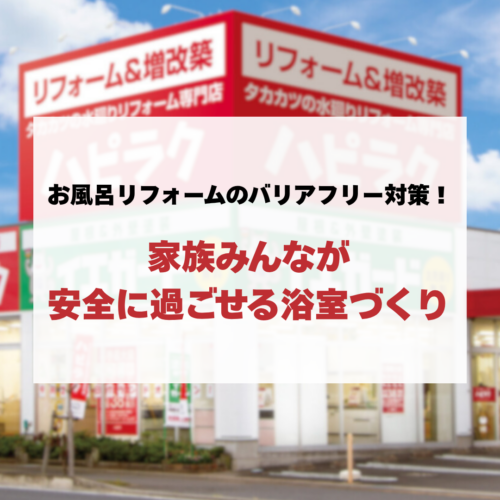お風呂リフォームのバリアフリー対策！家族みんなが安全に過ごせる浴室づくり