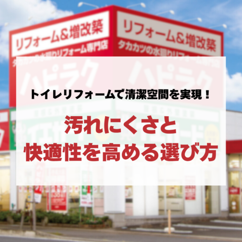 トイレリフォームで清潔空間を実現！汚れにくさと快適性を高める選び方