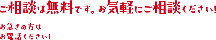 ご相談は無料です。お気軽にご相談ください!お急ぎの方はお電話ください!