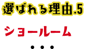 選ばれる理由5ショールーム