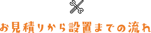 お見積りから設置までの流れ